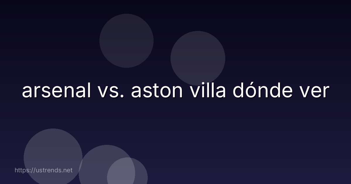 arsenal vs. aston villa dónde ver
