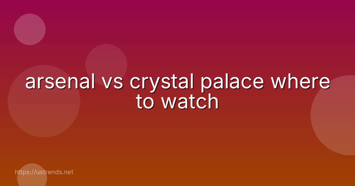 arsenal vs crystal palace where to watch