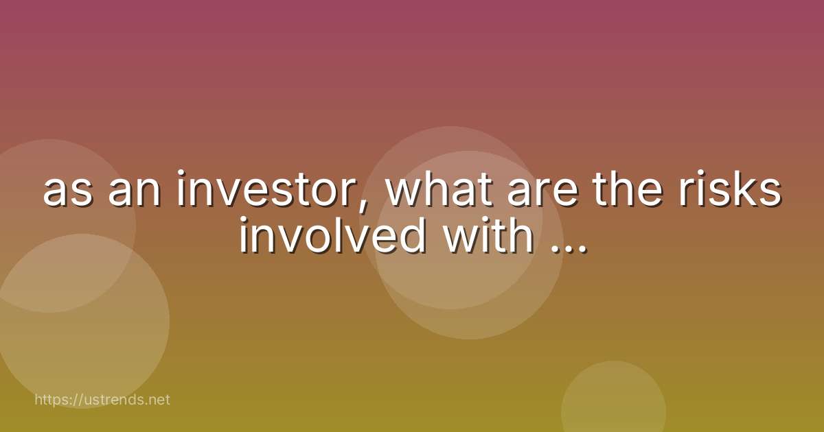as an investor, what are the risks involved with ...
