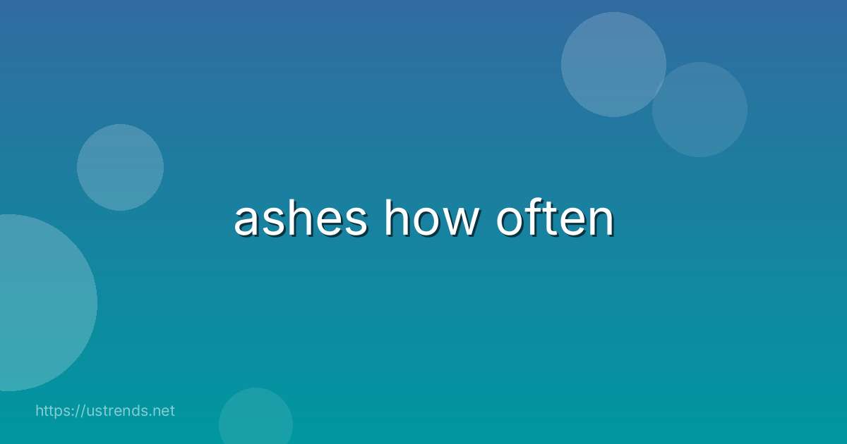 ashes how often