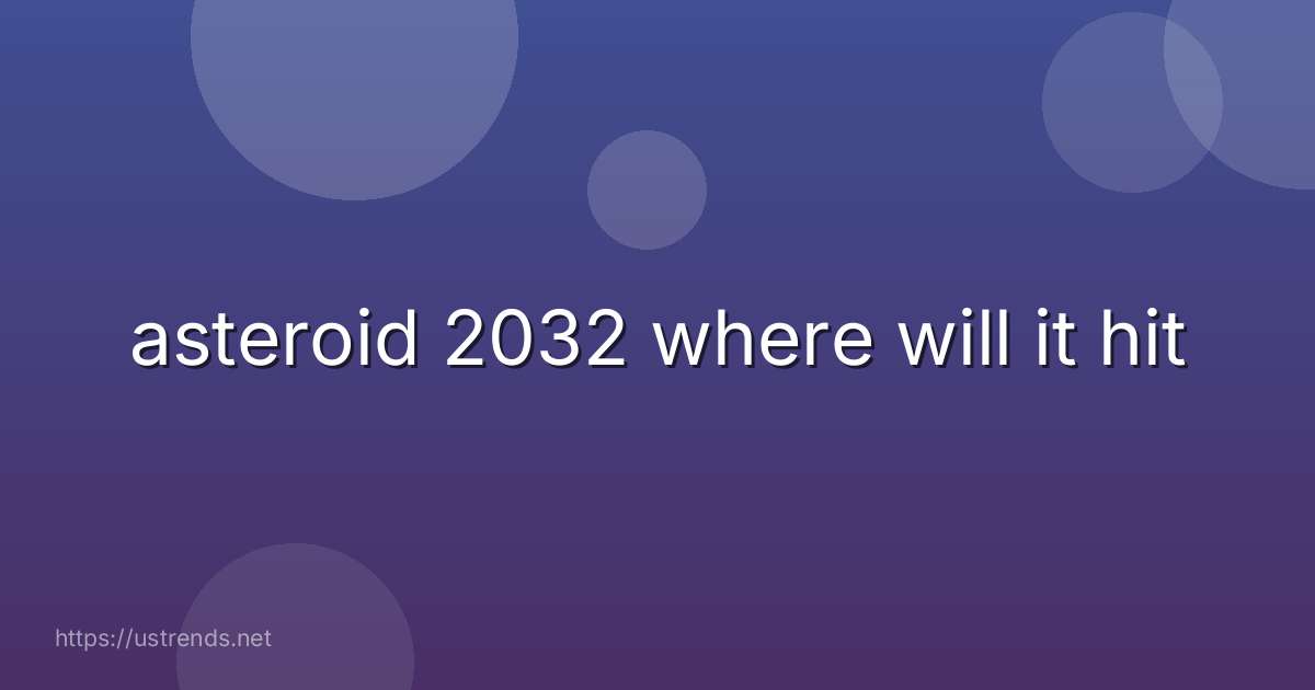 asteroid 2032 where will it hit