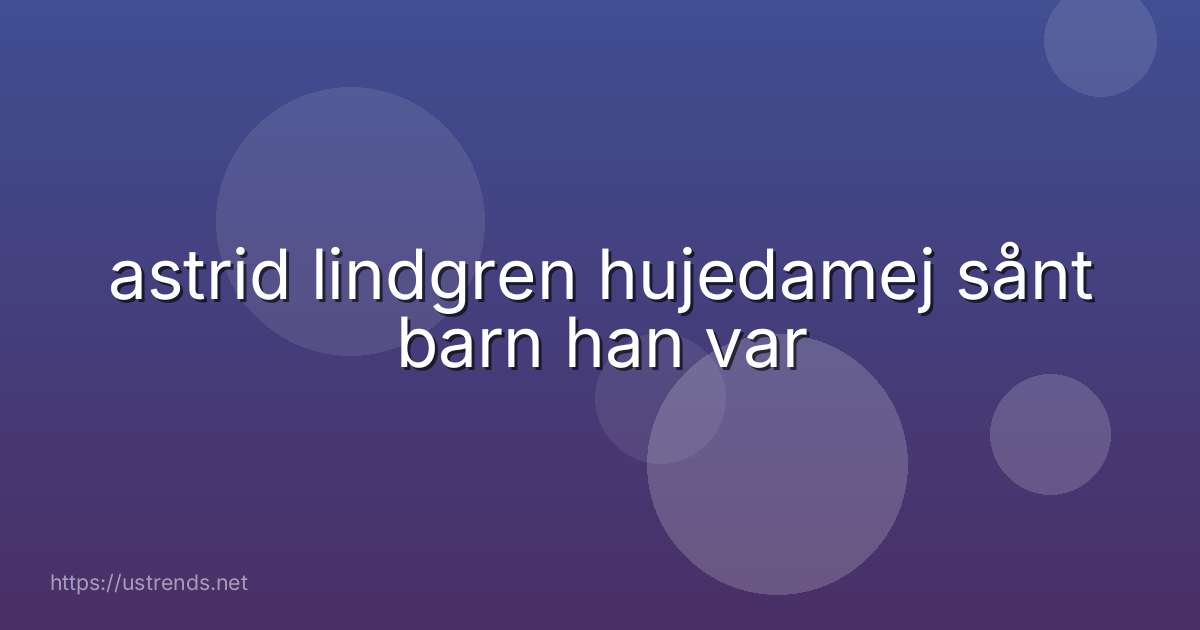 astrid lindgren hujedamej sånt barn han var