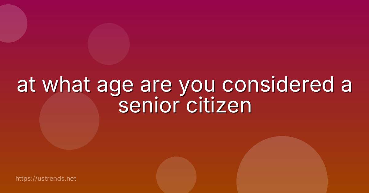 at what age are you considered a senior citizen