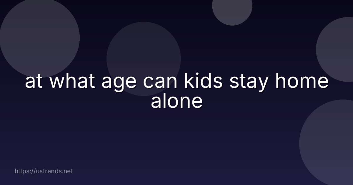 at what age can kids stay home alone