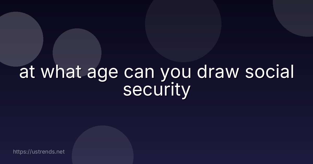 at what age can you draw social security