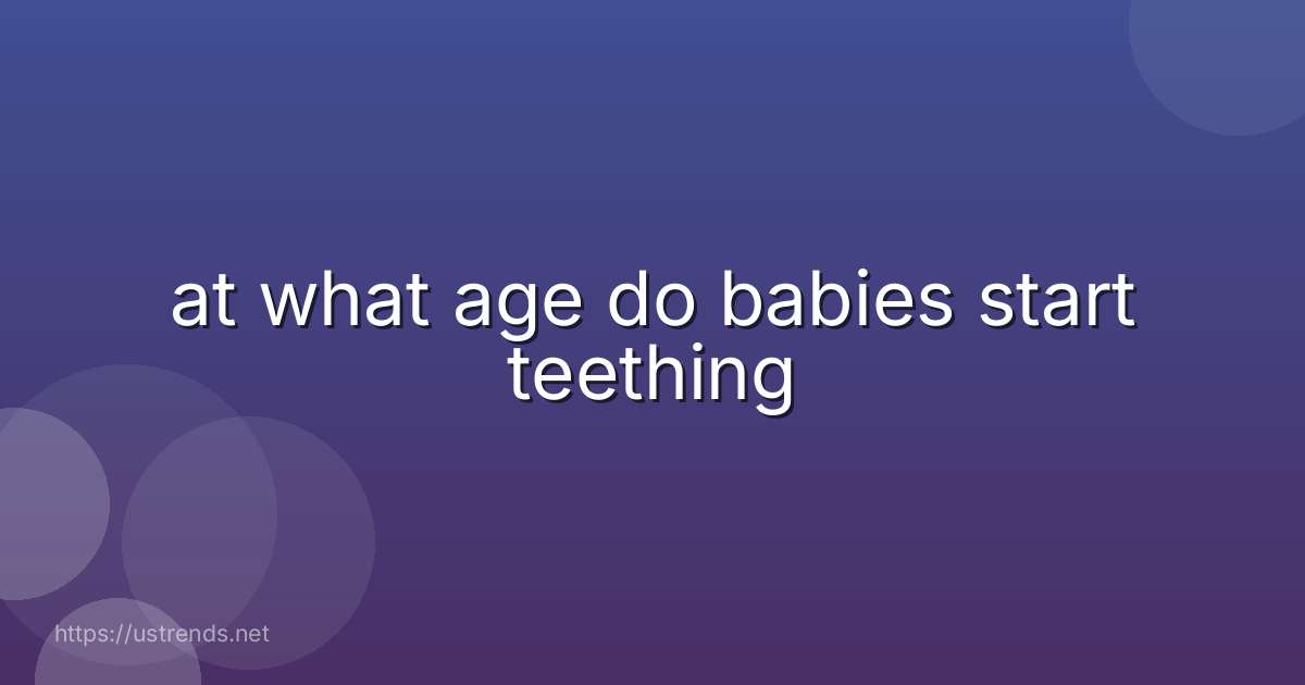 at what age do babies start teething