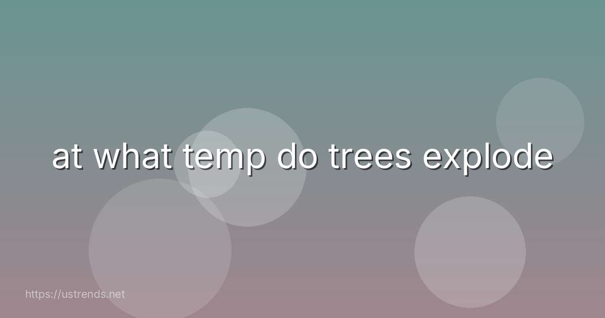 at what temp do trees explode