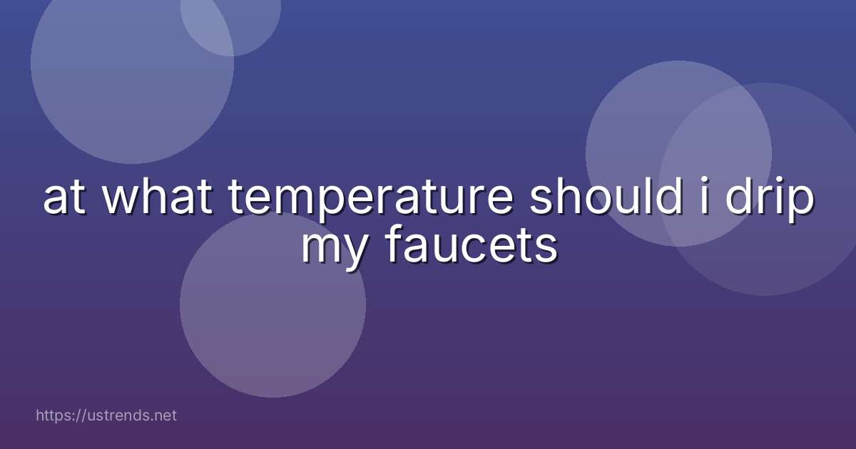 at what temperature should i drip my faucets