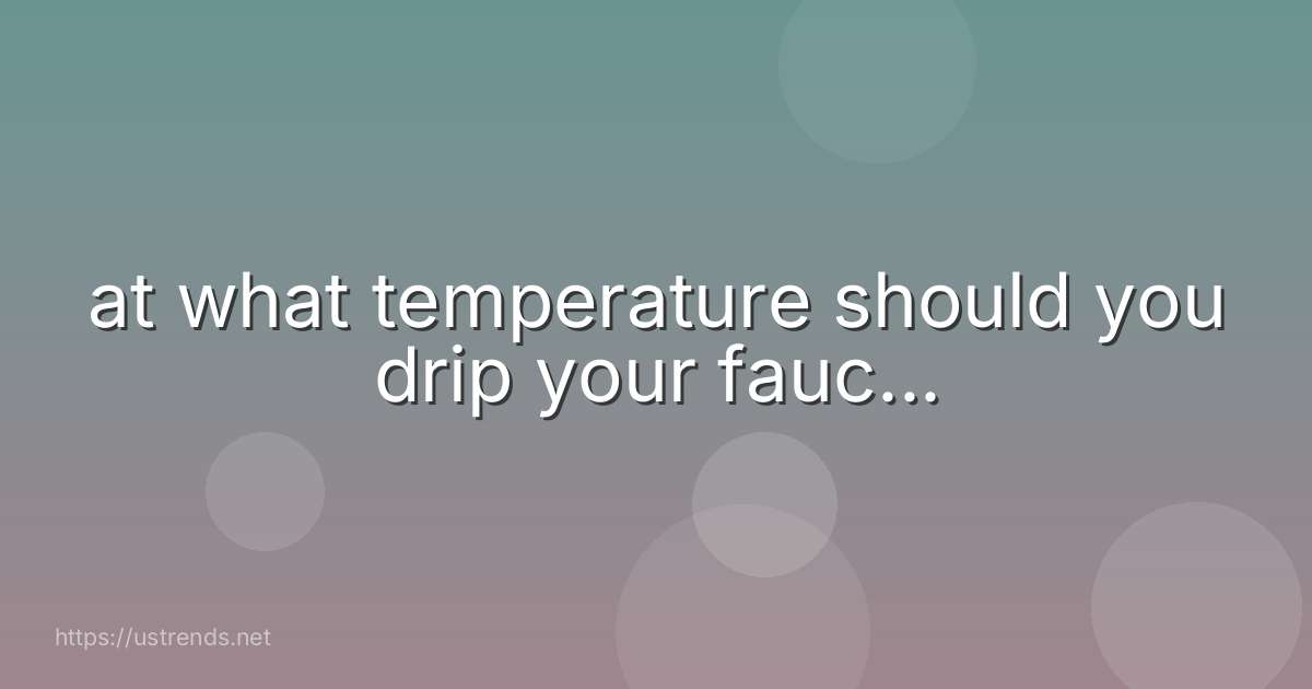 at what temperature should you drip your fauc...