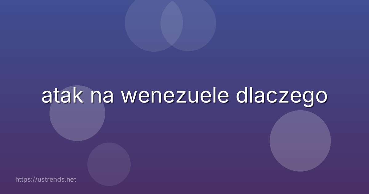 atak na wenezuele dlaczego