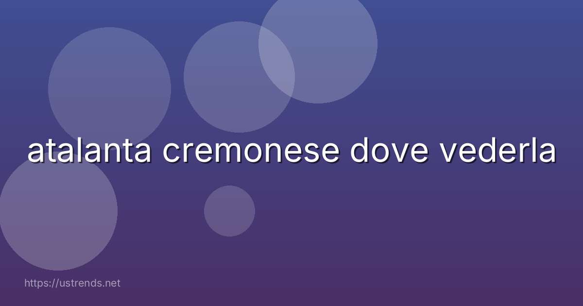 atalanta cremonese dove vederla