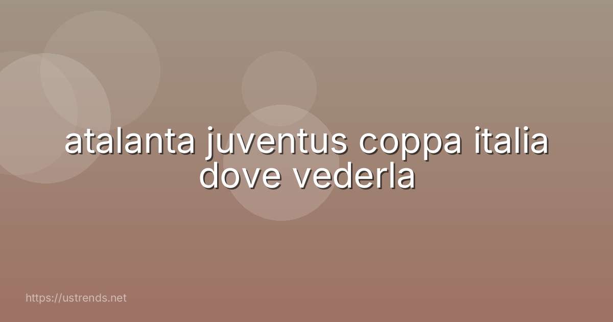 atalanta juventus coppa italia dove vederla