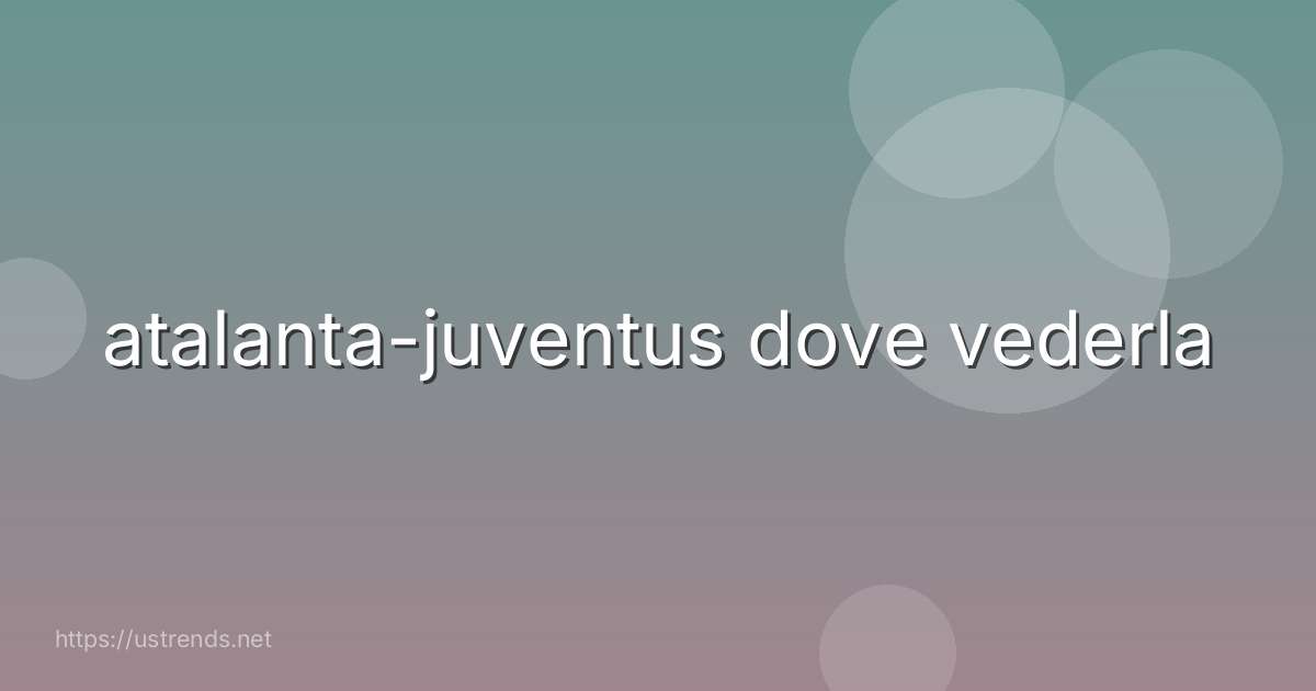 atalanta-juventus dove vederla