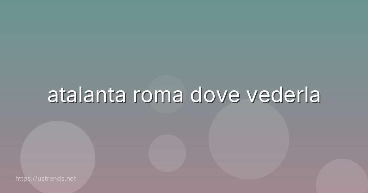 atalanta roma dove vederla