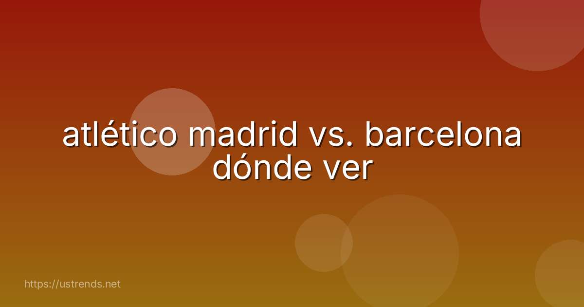 atlético madrid vs. barcelona dónde ver
