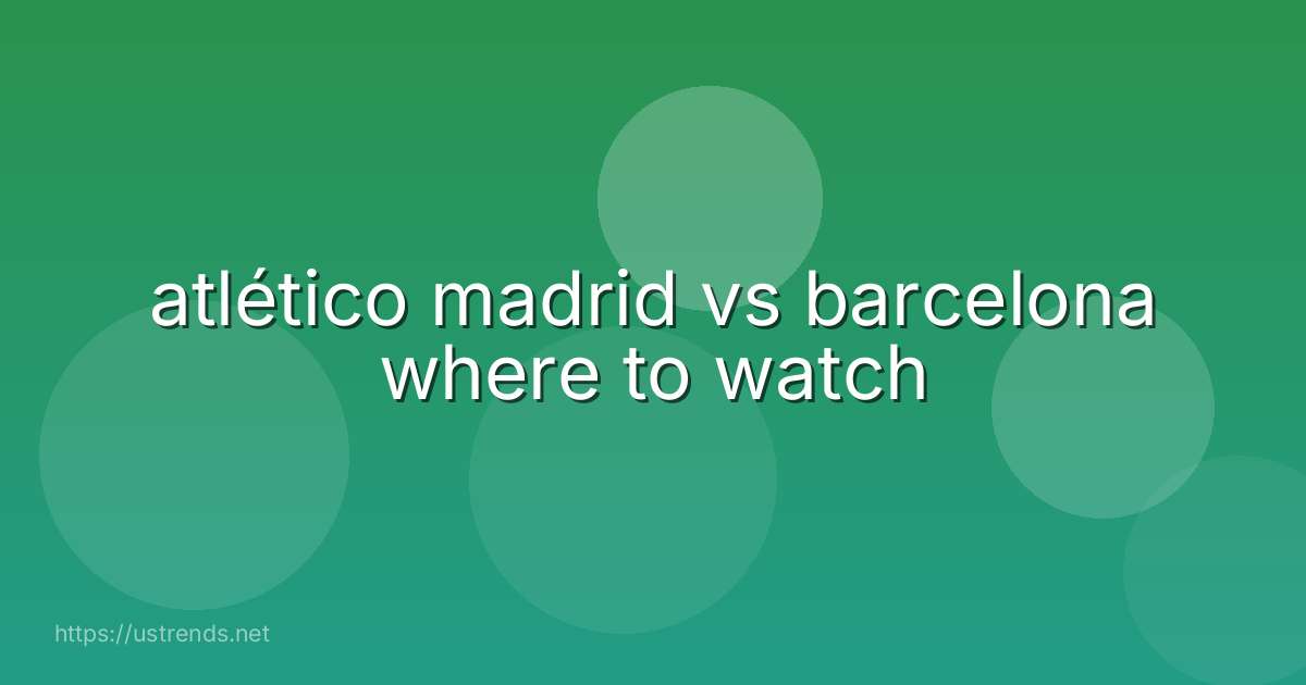 atlético madrid vs barcelona where to watch
