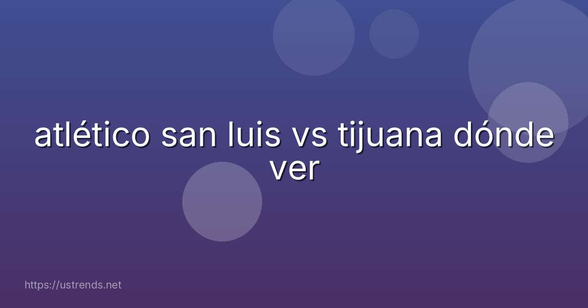 atlético san luis vs tijuana dónde ver