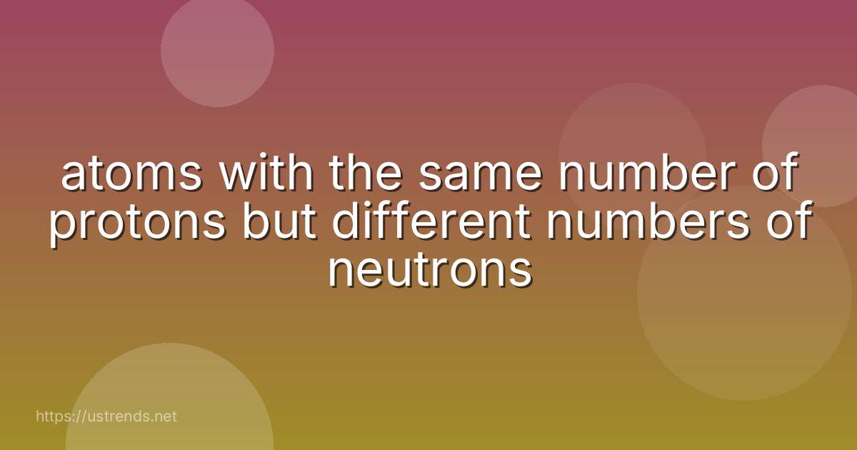 atoms with the same number of protons but different numbers of neutrons