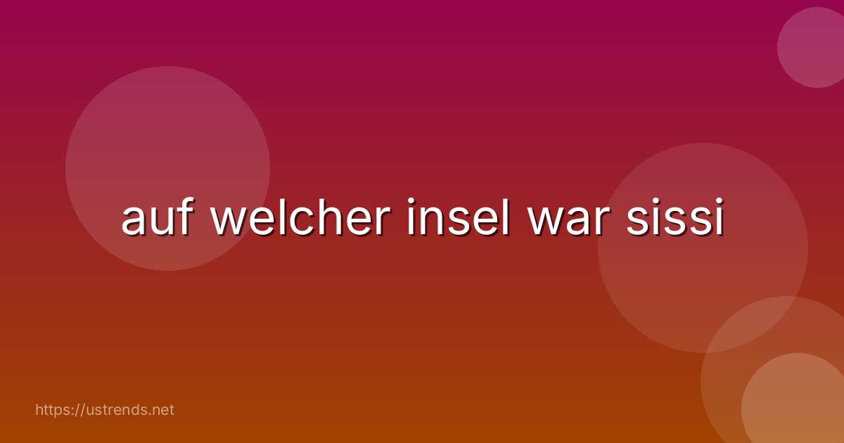 auf welcher insel war sissi