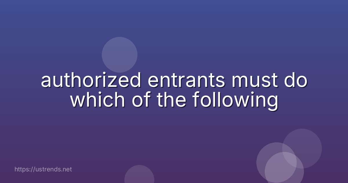 authorized entrants must do which of the following