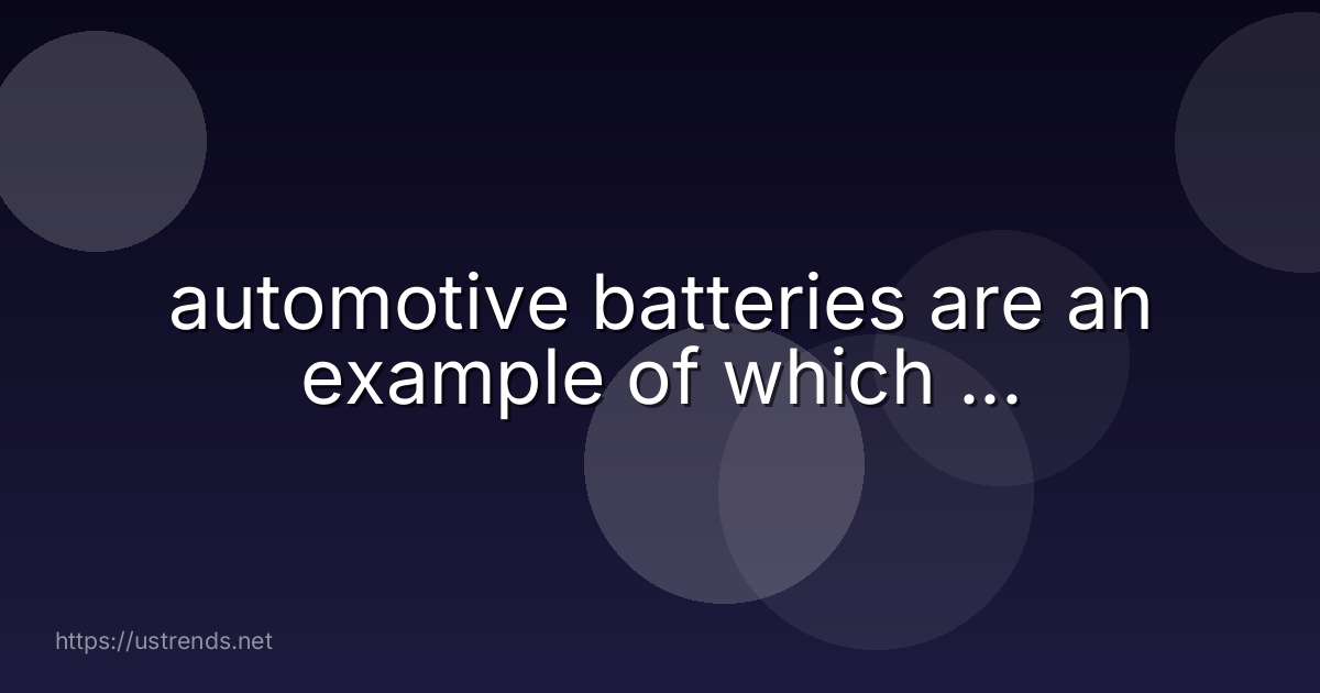 automotive batteries are an example of which ...