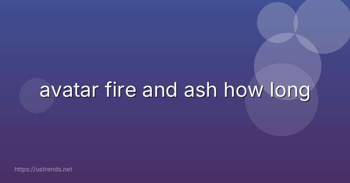 avatar fire and ash how long