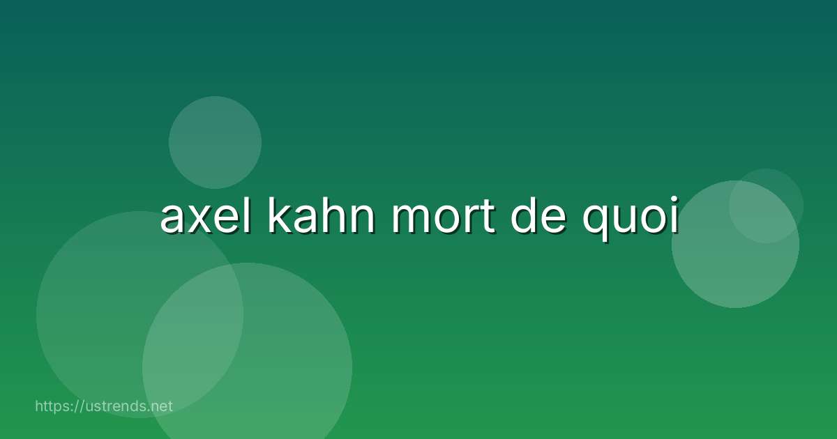 axel kahn mort de quoi