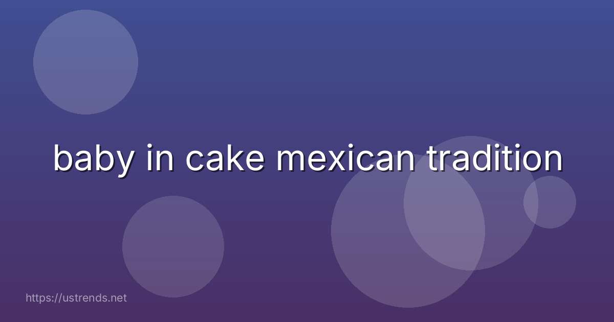 baby in cake mexican tradition