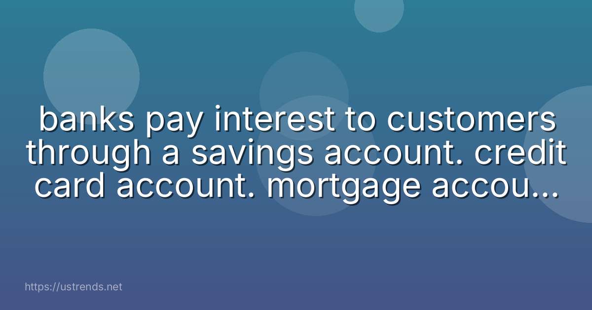 banks pay interest to customers through a savings account. credit card account. mortgage account. 401k account.