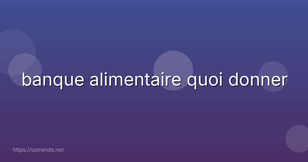 banque alimentaire quoi donner