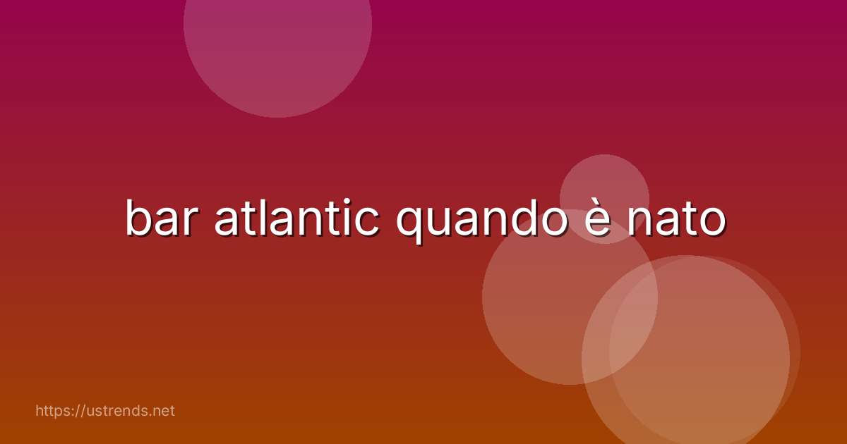 bar atlantic quando è nato