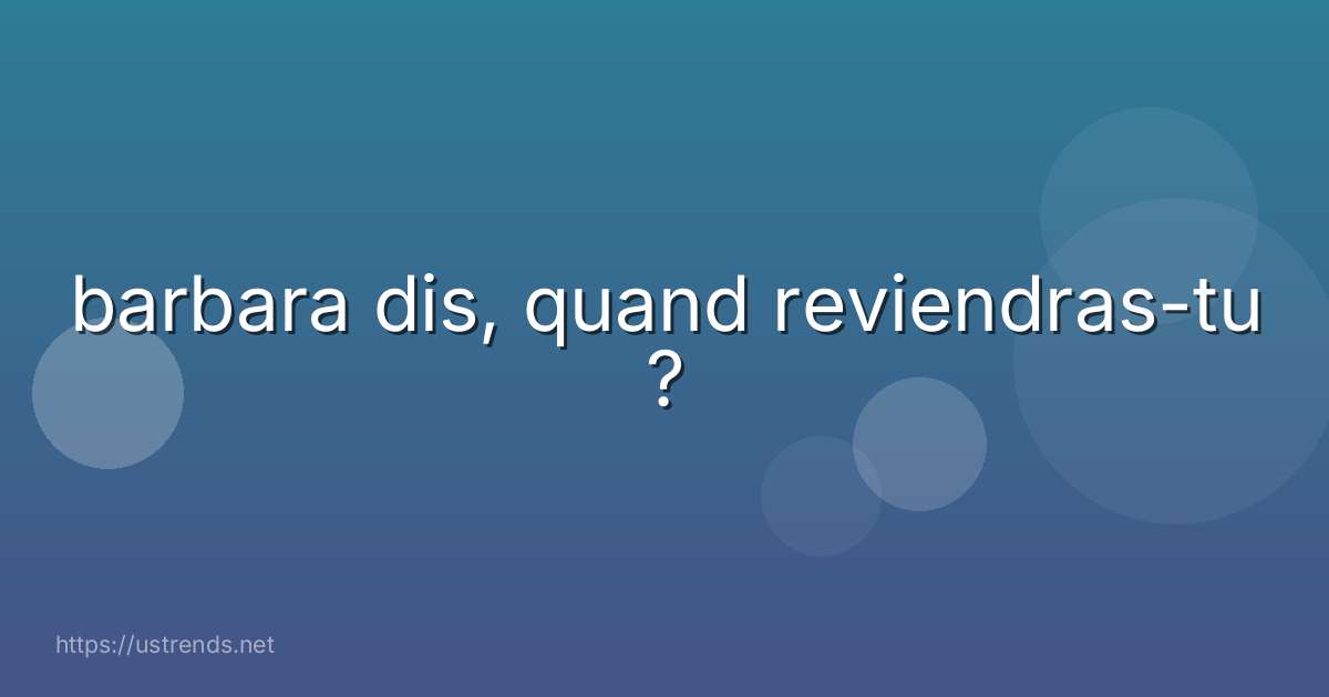 barbara dis, quand reviendras-tu ?