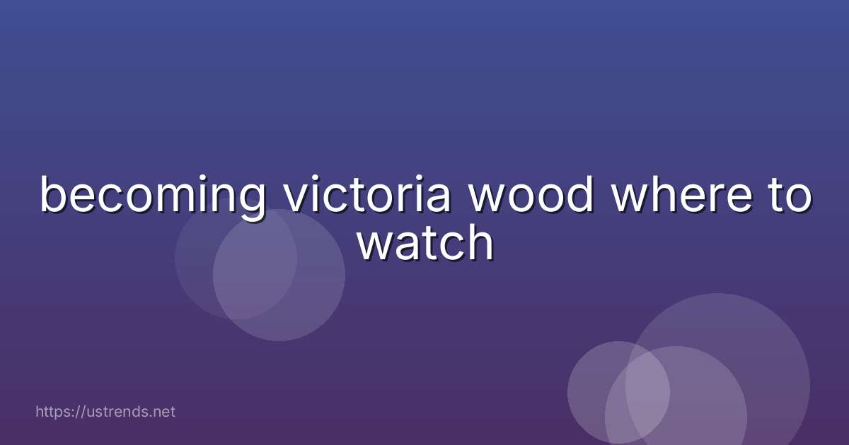 becoming victoria wood where to watch