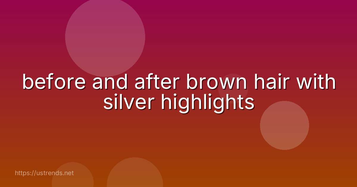 before and after brown hair with silver highlights
