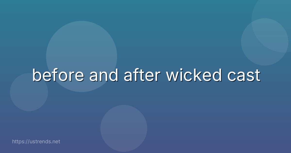 before and after wicked cast