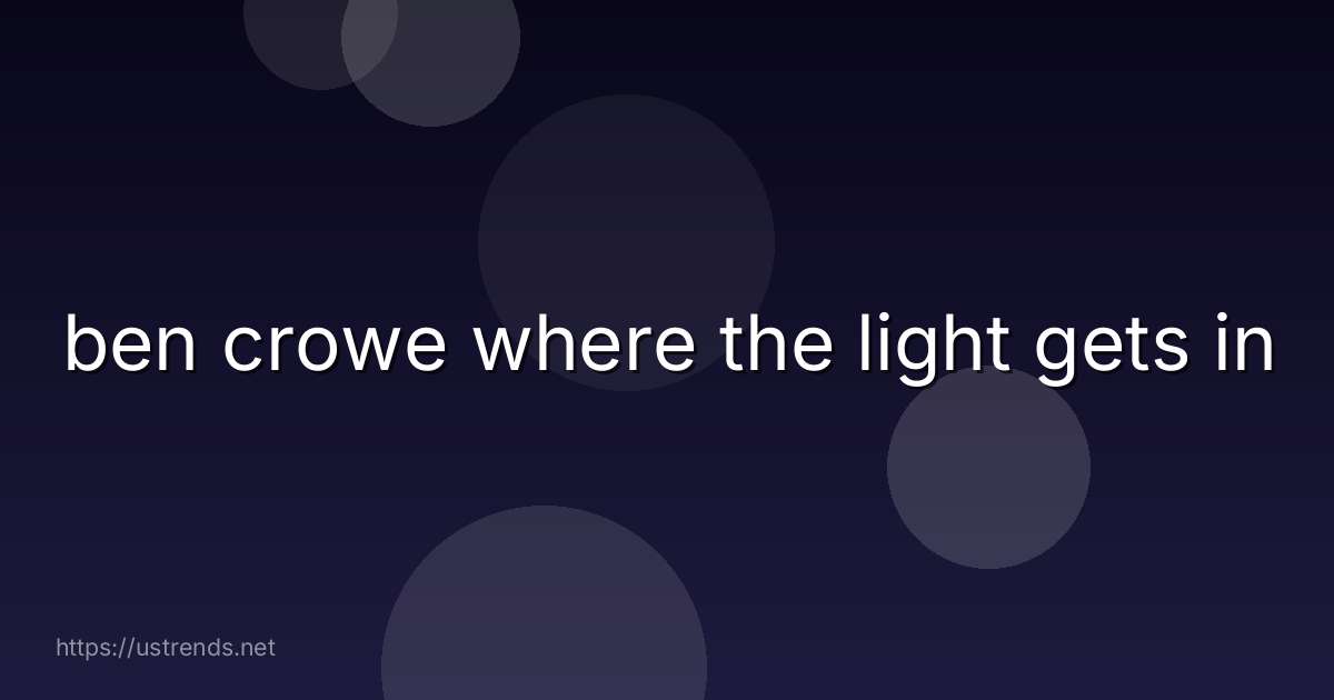 ben crowe where the light gets in