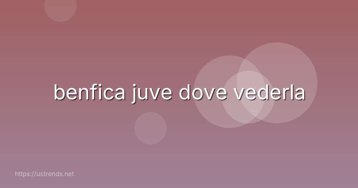 benfica juve dove vederla