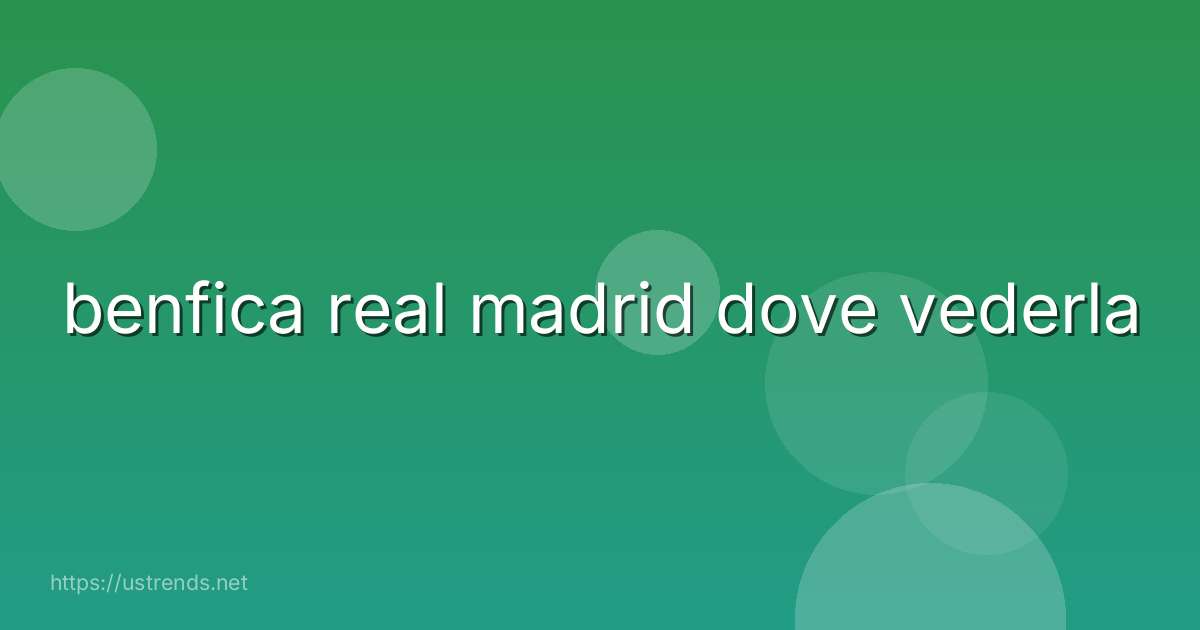 benfica real madrid dove vederla