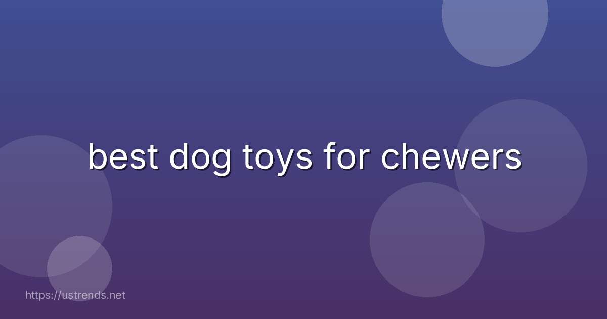 best dog toys for chewers