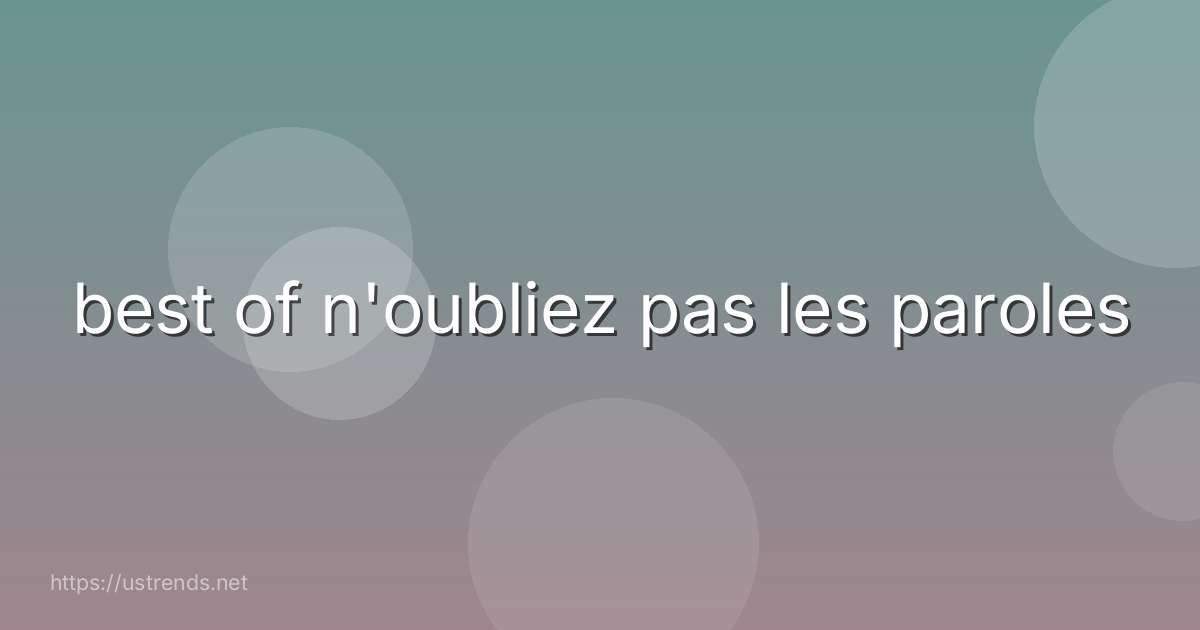 best of n'oubliez pas les paroles