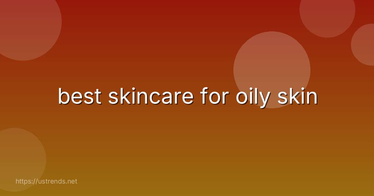 best skincare for oily skin