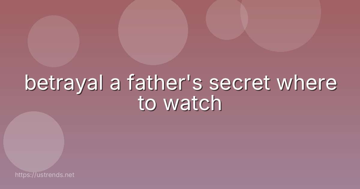 betrayal a father's secret where to watch