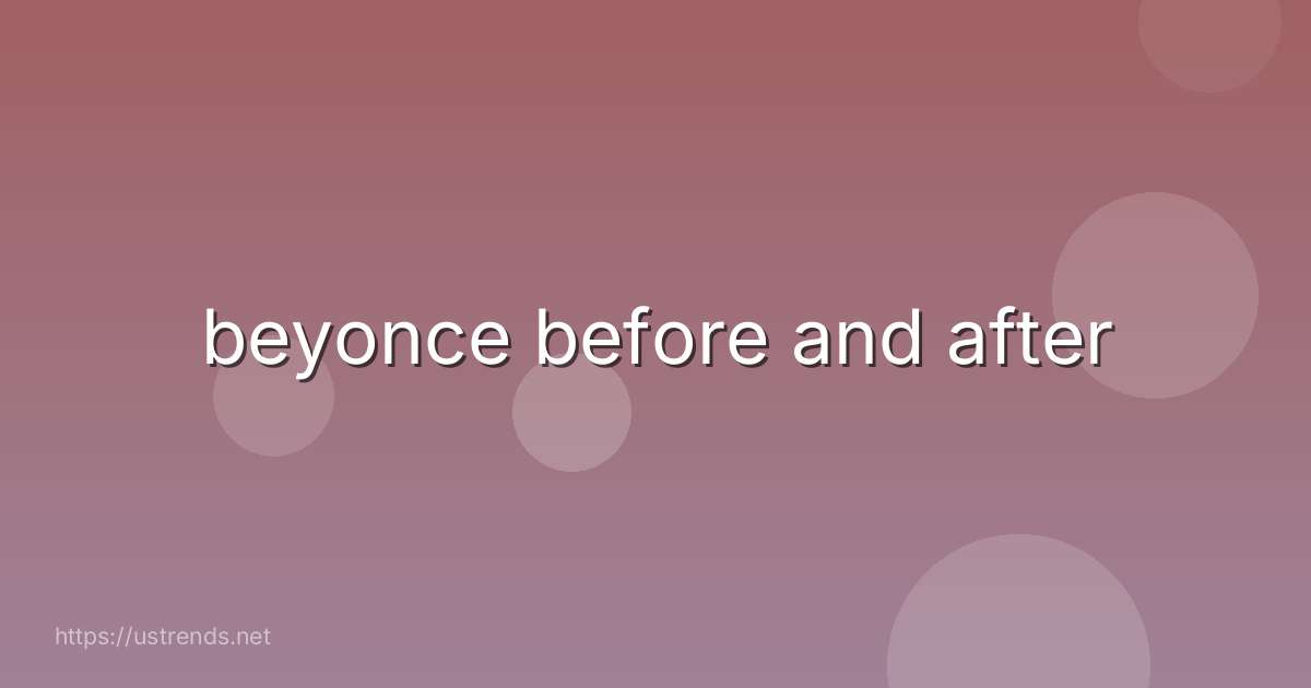 beyonce before and after