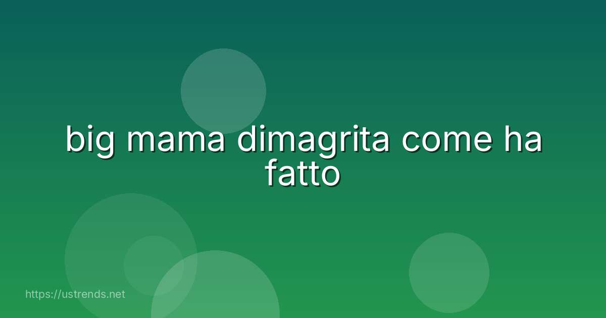 big mama dimagrita come ha fatto