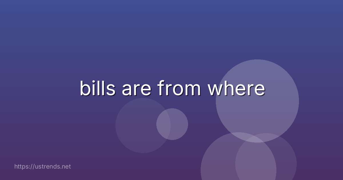 bills are from where