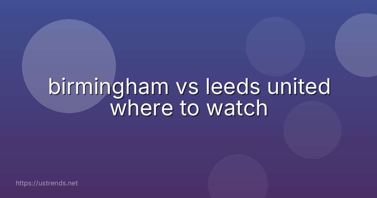 birmingham vs leeds united where to watch