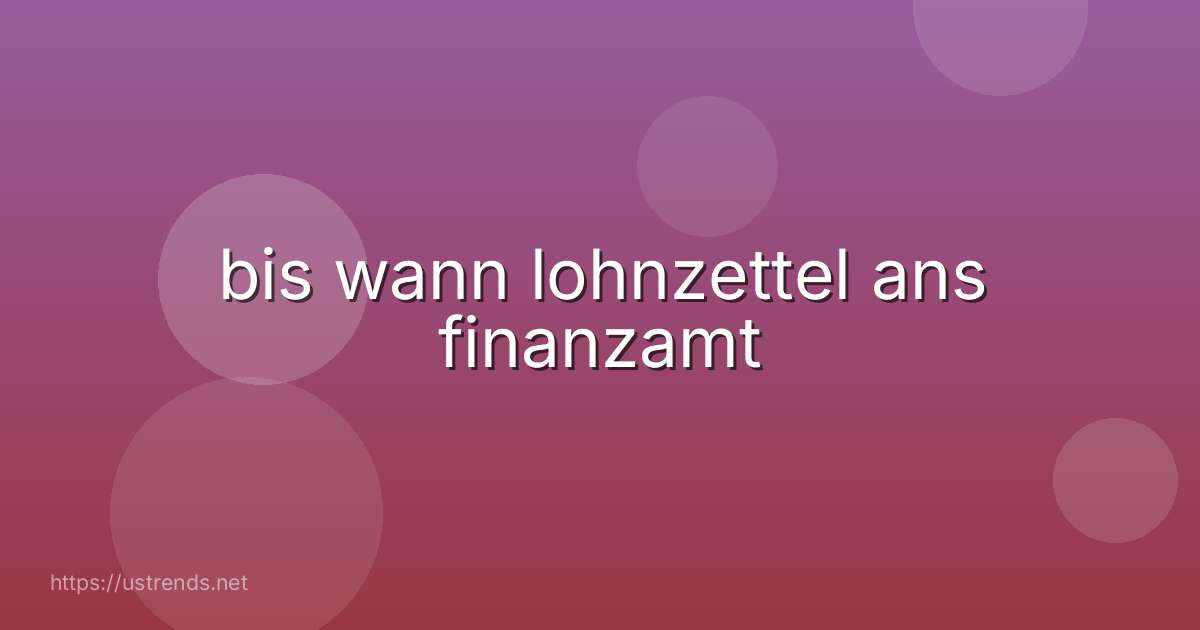 bis wann lohnzettel ans finanzamt