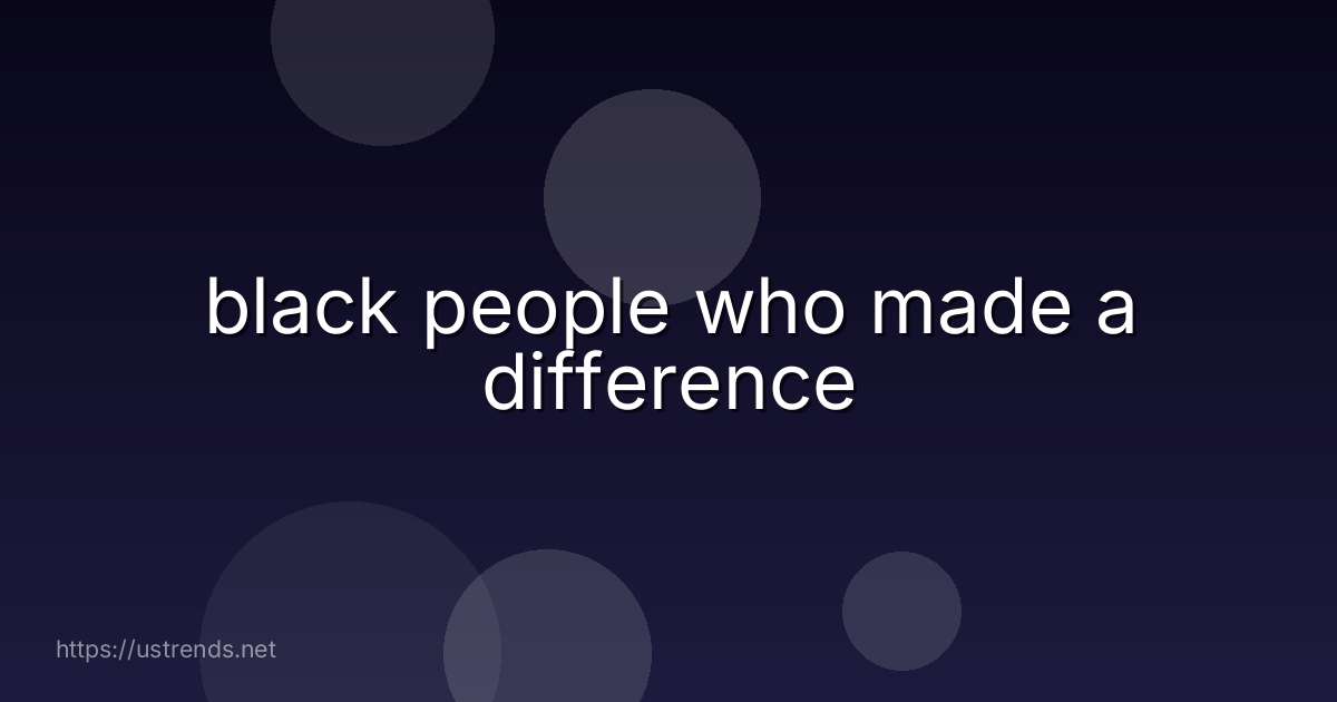 black people who made a difference