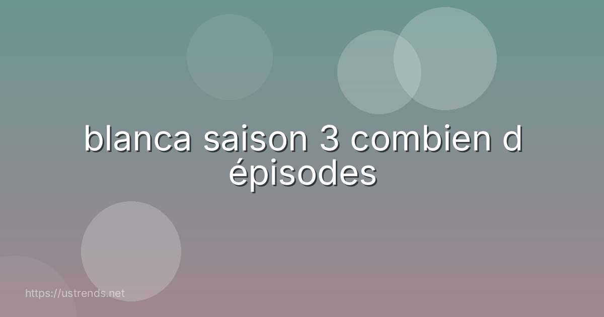blanca saison 3 combien d épisodes