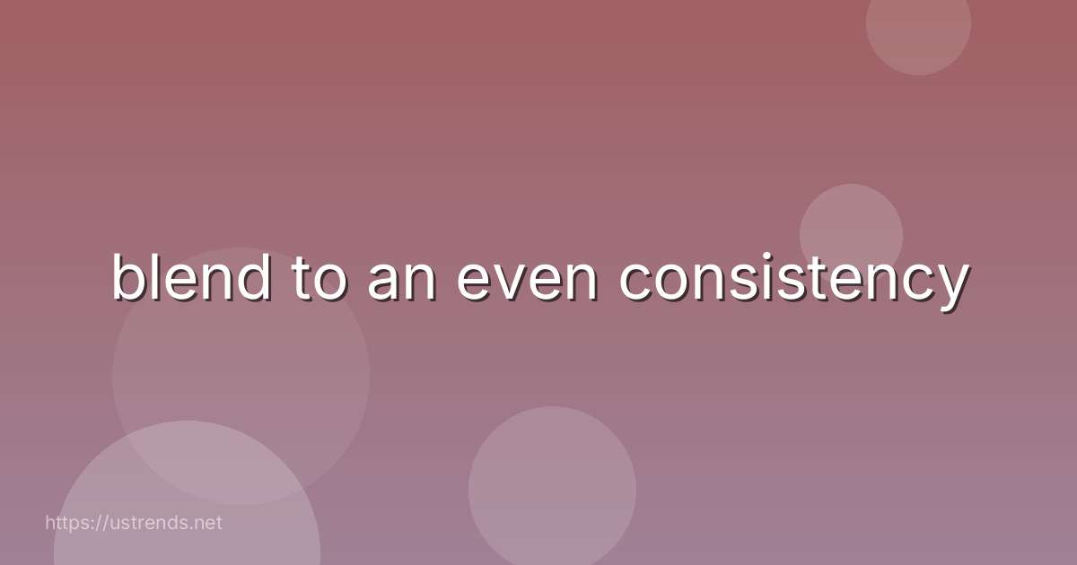 blend to an even consistency